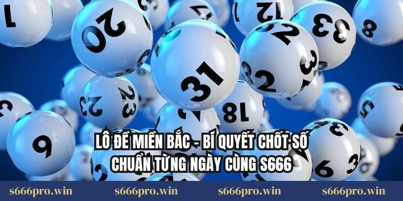 Lô Đề Miền Bắc – Bí Quyết Chốt Số Chuẩn Từng Ngày Cùng S666